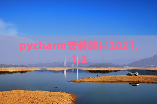 pycharm安装教程2021.1.2 pycharm安装教程2021.1.2
